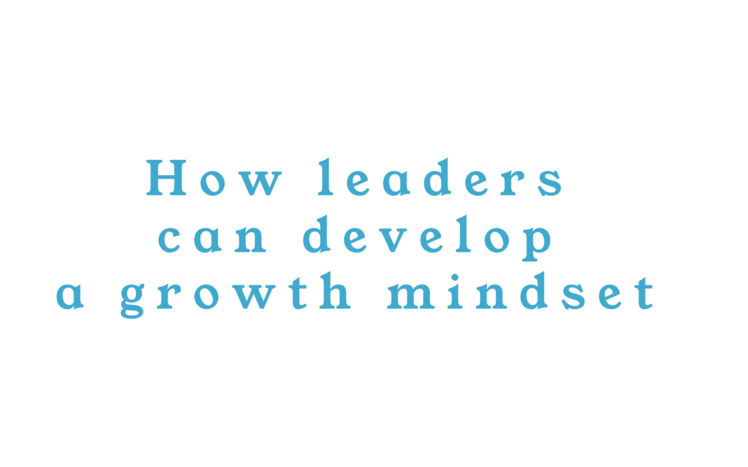 How leaders can develop a growth mindset
