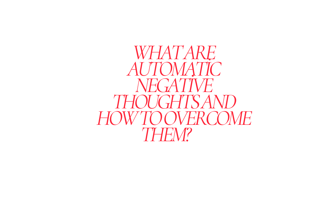 What are Automatic Negative Thoughts and How to Overcome Them?